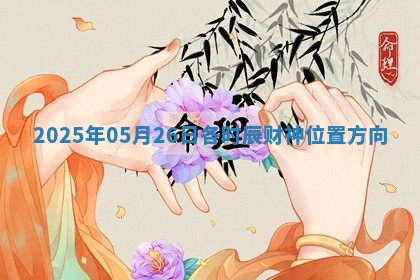 2025年05月26日各时辰财神位置方向 2025年05月26日各时辰财神位置方向