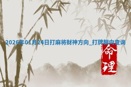 2026年01月24日打麻将财神方向,打牌朝向查询 2026年01月24日打麻将财神方向,打牌朝向查询