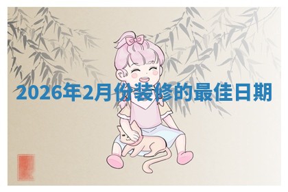 2026年2月份装修的最佳日期