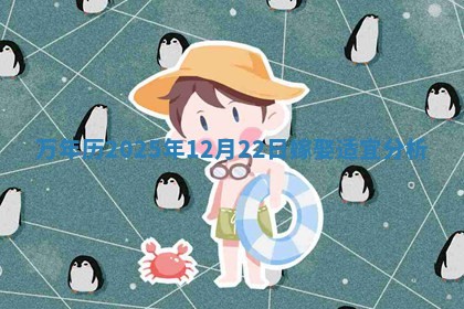 万年历2025年12月22日嫁娶适宜分析 万年历2025年12月22日嫁娶适宜分析