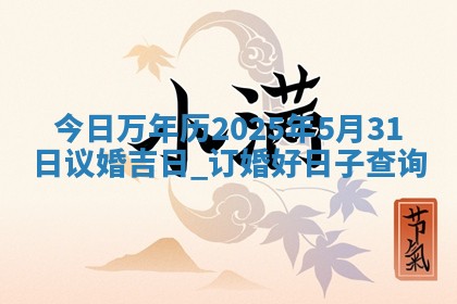今日万年历2025年5月31日议婚吉日,订婚好日子查询 今日万年历2025年5月31日议婚吉日,订婚好日子查询