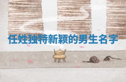任姓独特新颖的男生名字