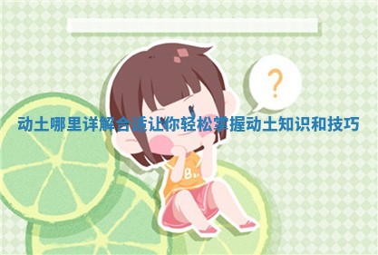 动土哪里详解合适让你轻松掌握动土知识和技巧