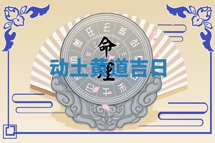 动土黄道吉日 动土黄道吉日