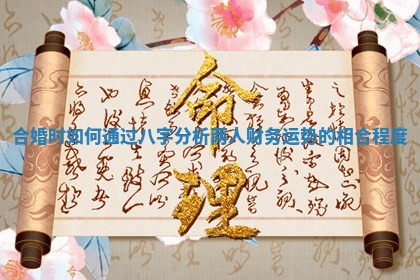 合婚时如何通过八字分析两人财务运势的相合程度