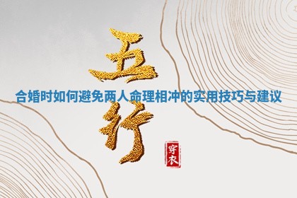 合婚时如何避免两人命理相冲的实用技巧与建议