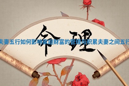 夫妻五行如何影响家庭财富的管理与积累 夫妻之间五行