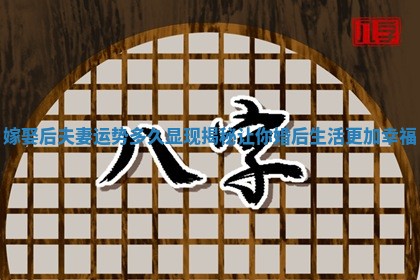 嫁娶后夫妻运势多久显现揭秘让你婚后生活更加幸福 嫁娶后夫妻运势多久显现揭秘让你婚后生活更加幸福