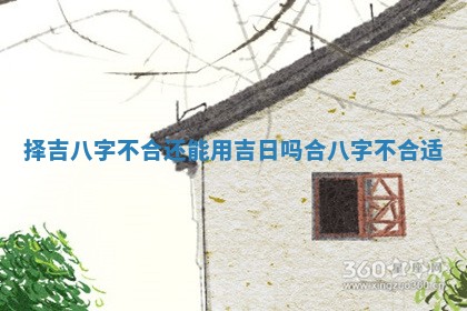 择吉八字不合还能用吉日吗 合八字不合适