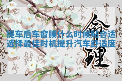 提车后车窗膜什么时候贴合适选择最佳时机提升汽车舒适度