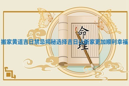 搬家黄道吉日禁忌揭秘 选择吉日让新家更加顺利幸福 搬家黄道吉日禁忌揭秘 选择吉日让新家更加顺利幸福