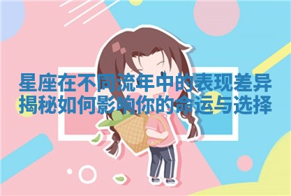 星座在不同流年中的表现差异揭秘如何影响你的命运与选择