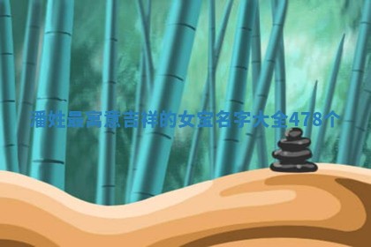 潘姓最寓意吉祥的女宝名字大全（478个）
