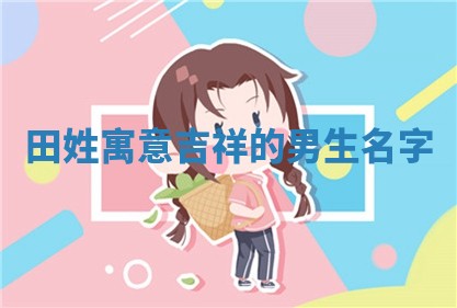 田姓寓意吉祥的男生名字