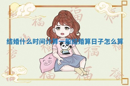 结婚什么时间计算_一般结婚算日子怎么算 结婚什么时间计算_一般结婚算日子怎么算