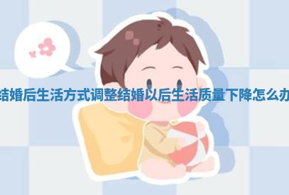 结婚后生活方式调整_结婚以后生活质量下降怎么办