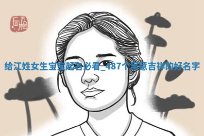 给江姓女生宝宝起名必看：487个寓意吉祥的好名字