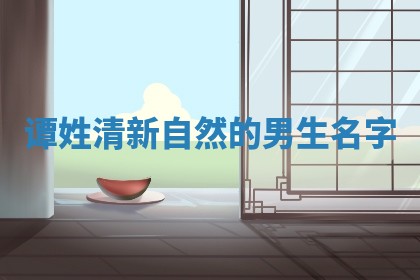 谭姓清新自然的男生名字