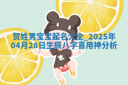 贺姓男宝宝起名大全：2025年04月28日生辰八字喜用神分析