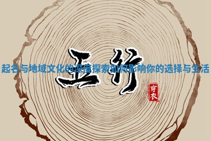 起名与地域文化的深度探索如何影响你的选择与生活
