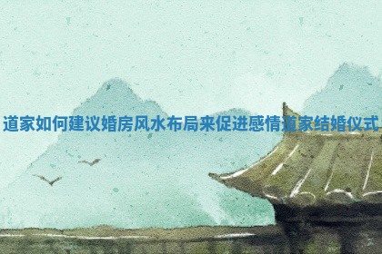 道家如何建议婚房风水布局来促进感情 道家结婚仪式