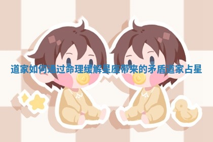 道家如何通过命理缓解星座带来的矛盾_道家占星
