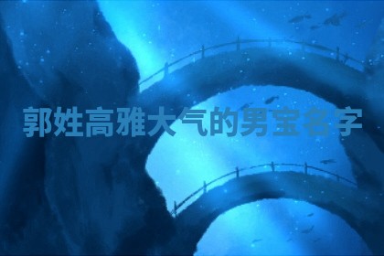 郭姓高雅大气的男宝名字