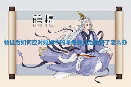 领证后如何应对婚姻中的矛盾 领证后后悔了怎么办